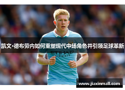 凯文·德布劳内如何重塑现代中场角色并引领足球革新