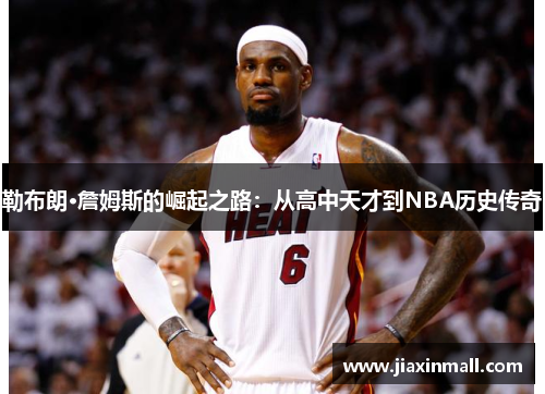 勒布朗·詹姆斯的崛起之路：从高中天才到NBA历史传奇