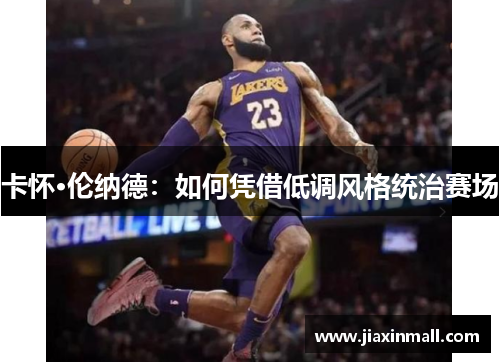 卡怀·伦纳德：如何凭借低调风格统治赛场