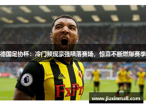 德国足协杯：冷门频现豪强陨落赛场，惊喜不断燃爆赛季