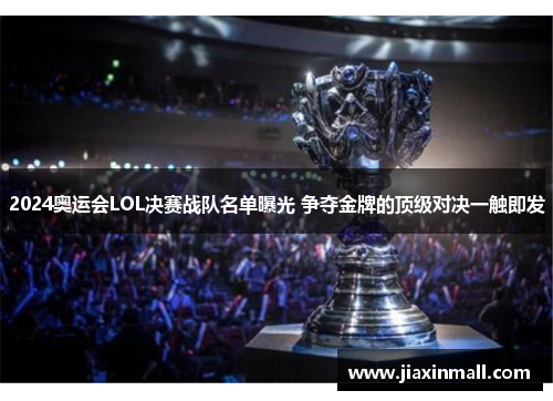2024奥运会LOL决赛战队名单曝光 争夺金牌的顶级对决一触即发 2024奥运会LOL决赛战队名单曝光 争夺金牌的顶级对决一触即发